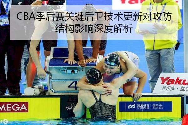 CBA季后赛关键后卫技术更新对攻防结构影响深度解析 | JingyuSports
