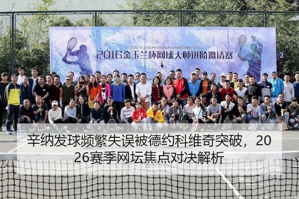 辛纳发球频繁失误被德约科维奇突破，2026赛季网坛焦点对决解析（JingyuSports）